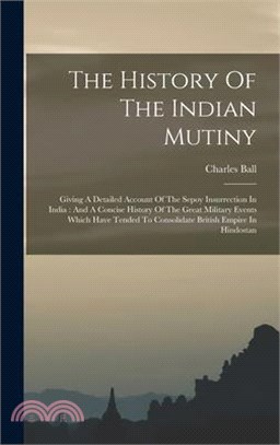 The History Of The Indian Mutiny: Giving A Detailed Account Of The Sepoy Insurrection In India: And A Concise History Of The Great Military Events Whi