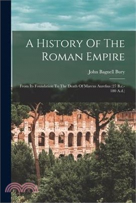 A History Of The Roman Empire: From Its Foundation To The Death Of Marcus Aurelius (27 B.c.-180 A.d.)