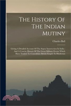 The History Of The Indian Mutiny: Giving A Detailed Account Of The Sepoy Insurrection In India: And A Concise History Of The Great Military Events Whi
