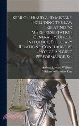 Kerr on Fraud and Mistake, Including the law Relating to Misrepresentation Generally, Undue Influence, Fiduciary Relations, Constructive Notice, Speci