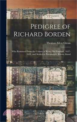 Pedigree of Richard Borden: Who Removed From the County of Kent, old England, 1637-1638, and Settled at Portsmouth, Rhode Island