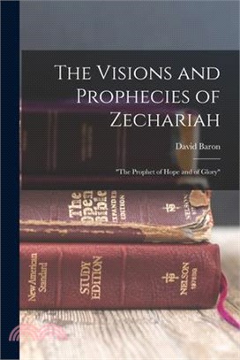 The Visions and Prophecies of Zechariah: the Prophet of Hope and of Glory