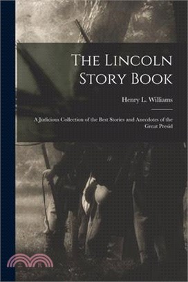 The Lincoln Story Book; A Judicious Collection of the Best Stories and Anecdotes of the Great Presid