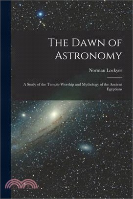 The Dawn of Astronomy: A Study of the Temple-Worship and Mythology of the Ancient Egyptians