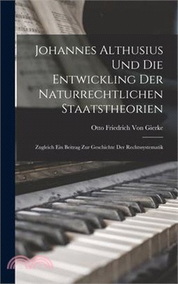 Johannes Althusius Und Die Entwickling Der Naturrechtlichen Staatstheorien: Zugleich Ein Beitrag Zur Geschichte Der Rechtssystematik