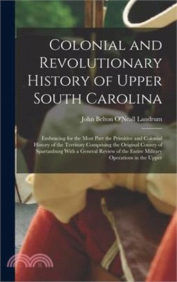 Colonial and Revolutionary History of Upper South Carolina: Embracing for the Most Part the Primitive and Colonial History of the Territory Comprising