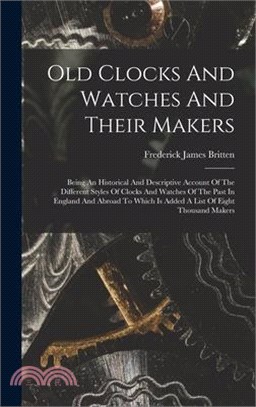 Old Clocks And Watches And Their Makers: Being An Historical And Descriptive Account Of The Different Styles Of Clocks And Watches Of The Past In Engl