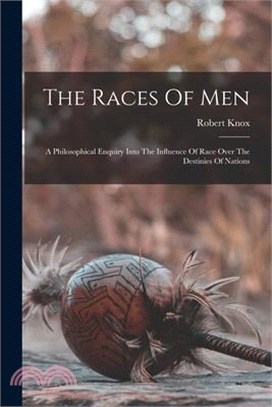 The Races Of Men: A Philosophical Enquiry Into The Influence Of Race Over The Destinies Of Nations