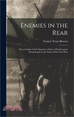 Enemies in the Rear: Or, a Golden Circle Squared. a Story of Southeastern Pennsylvania in the Time of Our Civil War