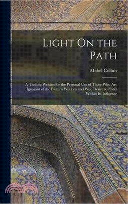 Light On the Path: A Treatise Written for the Personal Use of Those Who Are Ignorant of the Eastern Wisdom and Who Desire to Enter Within