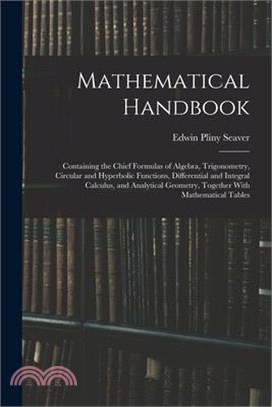 Mathematical Handbook: Containing the Chief Formulas of Algebra, Trigonometry, Circular and Hyperbolic Functions, Differential and Integral C