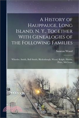 A History of Hauppauge, Long Island, N. Y., Together With Genealogies of the Following Families: Wheeler, Smith, Bull Smith, Blydenburgh, Wood, Rolph,