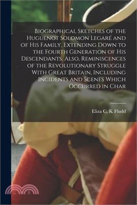 Biographical Sketches of the Huguenot Solomon Legaré and of his Family, Extending Down to the Fourth Generation of his Descendants. Also, Reminiscence