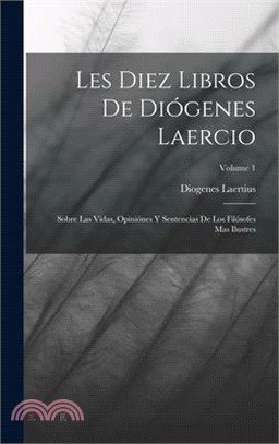 Les Diez Libros De Diógenes Laercio: Sobre Las Vidas, Opiniónes Y Sentencias De Los Filósofes Mas Ilustres; Volume 1