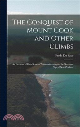 The Conquest of Mount Cook and Other Climbs; an Account of Four Seasons' Mountaineering on the Southern Alps of New Zealand