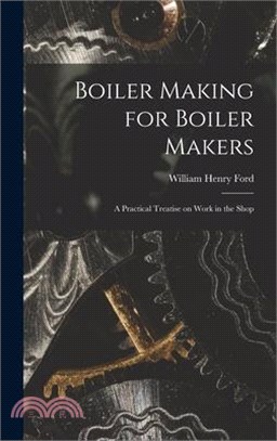 Boiler Making for Boiler Makers: A Practical Treatise on Work in the Shop