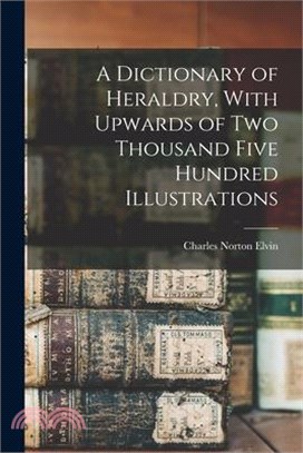 A Dictionary of Heraldry, With Upwards of two Thousand Five Hundred Illustrations