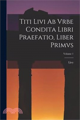 Titi Livi Ab Vrbe Condita Libri Praefatio, Liber Primvs; Volume 1