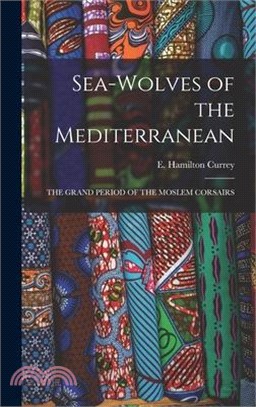Sea-Wolves of the Mediterranean: The Grand Period of the Moslem Corsairs