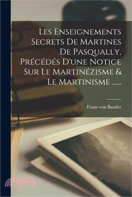 Les Enseignements Secrets De Martines De Pasqually, Précédés D'une Notice Sur Le Martinézisme & Le Martinisme ......