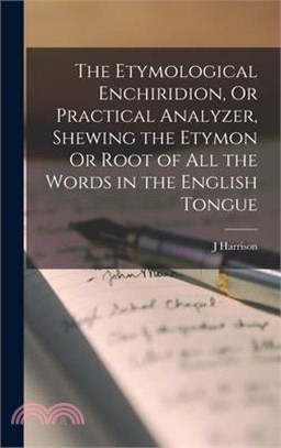 The Etymological Enchiridion, Or Practical Analyzer, Shewing the Etymon Or Root of All the Words in the English Tongue