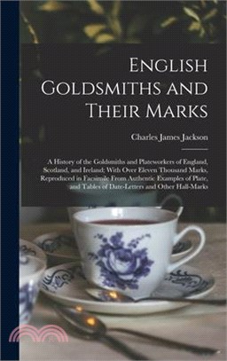 English Goldsmiths and Their Marks: A History of the Goldsmiths and Plateworkers of England, Scotland, and Ireland; With Over Eleven Thousand Marks, R