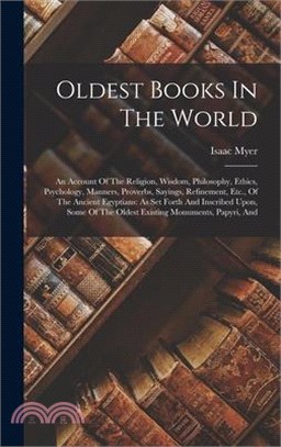 Oldest Books In The World: An Account Of The Religion, Wisdom, Philosophy, Ethics, Psychology, Manners, Proverbs, Sayings, Refinement, Etc., Of T