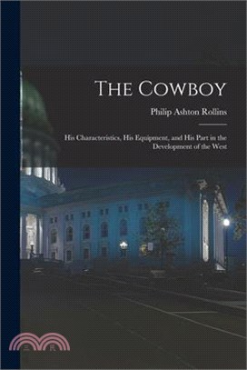 The Cowboy: His Characteristics, His Equipment, and His Part in the Development of the West