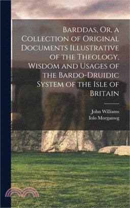 Barddas, Or, a Collection of Original Documents Illustrative of the Theology, Wisdom and Usages of the Bardo-Druidic System of the Isle of Britain