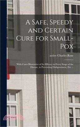 A Safe, Speedy and Certain Cure for Small-pox: With Cases Illustrative of Its Efficacy in Every Stage of the Disease, in Preventing Disfigurement, Etc