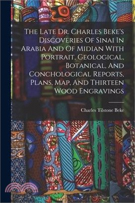 The Late Dr. Charles Beke's Discoveries Of Sinai In Arabia And Of Midian With Portrait, Geological, Botanical, And Conchological Reports, Plans, Map,