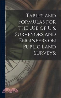 Tables and Formulas for the use of U.S. Surveyors and Engineers on Public Land Surveys;