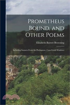 Prometheus Bound, and Other Poems: Including Sonnets From the Portuguese, Casa Guidi Windows