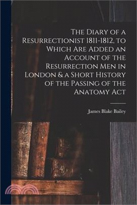 The Diary of a Resurrectionist 1811-1812, to Which are Added an Account of the Resurrection men in London & a Short History of the Passing of the Anat