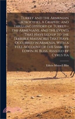 Turkey and the Armenian Atrocities. A Graphic and Thrilling History of Turkey--the Armenians, and the Events That Have led up to the Terrible Massacre