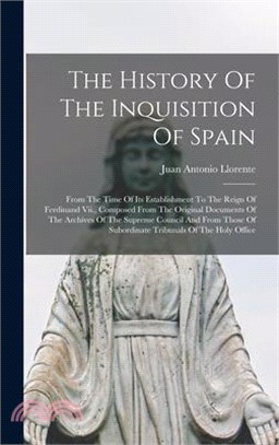 The History Of The Inquisition Of Spain: From The Time Of Its Establishment To The Reign Of Ferdinand Vii., Composed From The Original Documents Of Th