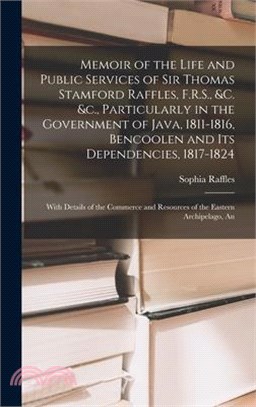 Memoir of the Life and Public Services of Sir Thomas Stamford Raffles, F.R.S., &c. &c., Particularly in the Government of Java, 1811-1816, Bencoolen a