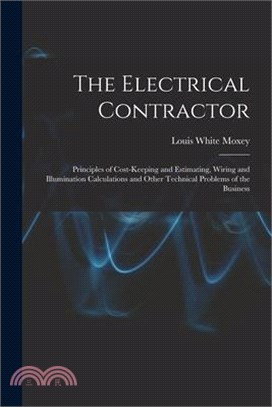 The Electrical Contractor: Principles of Cost-keeping and Estimating, Wiring and Illumination Calculations and Other Technical Problems of the Bu