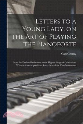 Letters to a Young Lady, on the art of Playing the Pianoforte: From the Earliest Rudiments to the Highest Stage of Cultivation, Written as an Appendix