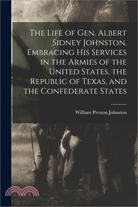 The Life of Gen. Albert Sidney Johnston, Embracing his Services in the Armies of the United States, the Republic of Texas, and the Confederate States