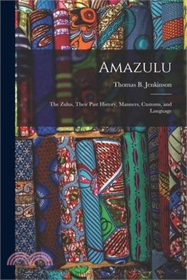 Amazulu: The Zulus, Their Past History, Manners, Customs, and Language