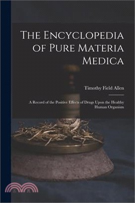 The Encyclopedia of Pure Materia Medica: A Record of the Positive Effects of Drugs Upon the Healthy Human Organism