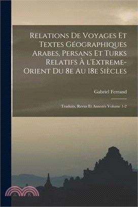 Relations de voyages et textes géographiques arabes, persans et turks relatifs à l'Extreme-Orient du 8e au 18e siècles; traduits, revus et annotés Vol
