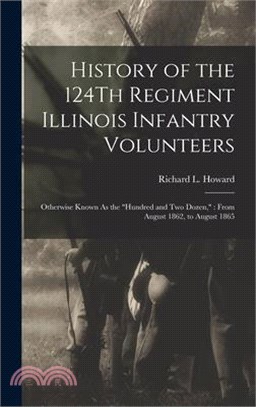 History of the 124Th Regiment Illinois Infantry Volunteers: Otherwise Known As the Hundred and Two Dozen,: From August 1862, to August 1865