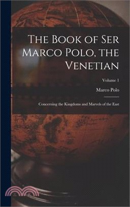 The Book of Ser Marco Polo, the Venetian: Concerning the Kingdoms and Marvels of the East; Volume 1