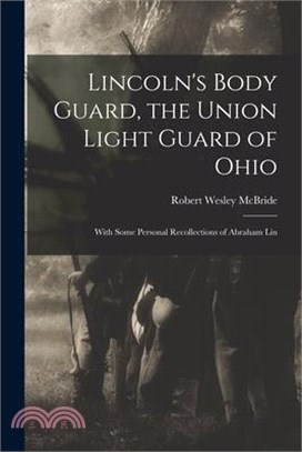 Lincoln's Body Guard, the Union Light Guard of Ohio; With Some Personal Recollections of Abraham Lin