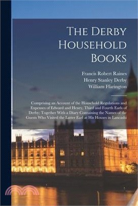 The Derby Household Books: Comprising an Account of the Household Regulations and Expenses of Edward and Henry, Third and Fourth Earls of Derby;