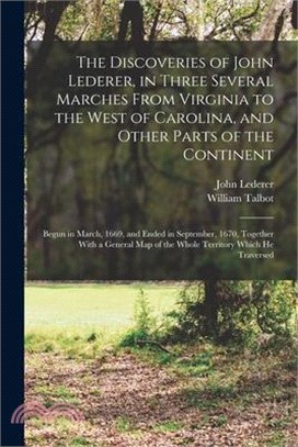 The Discoveries of John Lederer, in Three Several Marches From Virginia to the West of Carolina, and Other Parts of the Continent: Begun in March, 166