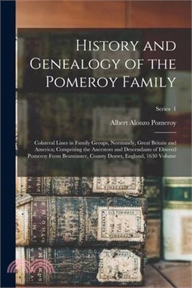 History and Genealogy of the Pomeroy Family: Colateral Lines in Family Groups, Normandy, Great Britain and America; Comprising the Ancestors and Desce