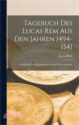 Tagebuch des Lucas Rem Aus Den Jahren 1494-1541: Ein Beitrag zur Handelgeschichte der Stadt Augsburg.